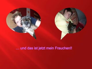 … und das ist jetzt mein Frauchen!!