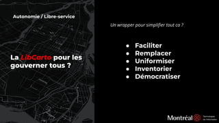 Autonomie / Libre-service
Un wrapper pour simpliﬁer tout ca ?
La LibCarto pour les
gouverner tous ?
● Faciliter
● Remplacer
● Uniformiser
● Inventorier
● Démocratiser
 