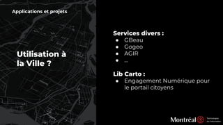 Utilisation à
la Ville ?
Applications et projets
Services divers :
● GBeau
● Gogeo
● AGIR
● …
Lib Carto :
● Engagement Numérique pour
le portail citoyens
 