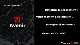 Perspectives d'avenir
?!
Avenir
Détection du changement !
Versionnement & Notiﬁcation ?
Interopérabilité accrue ?
Ouverture du code ?
 
