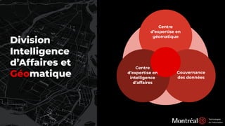 Division
Intelligence
d’Affaires et
Géomatique
Centre
d’expertise en
géomatique
Gouvernance
des données
Centre
d’expertise en
intelligence
d’affaires
 