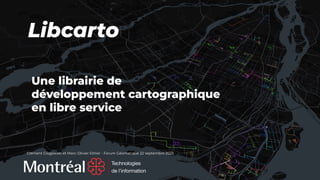 Libcarto
Une librairie de
développement cartographique
en libre service
Clément Glogowski et Marc-Olivier Ethier - Forum Géomatique 22 septembre 2023
 