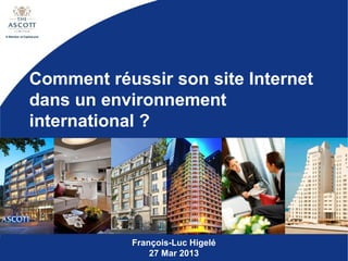 Comment réussir son site Internet
dans un environnement
international ?




           François-Luc Higelé
               27 Mar 2013
 