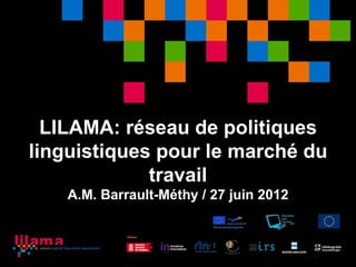 LILAMA: réseau de politiques
linguistiques pour le marché du
             travail
    A.M. Barrault-Méthy / 27 juin 2012
 