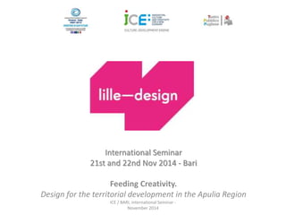 International Seminar 
21st and 22nd Nov 2014 - Bari 
Feeding Creativity. 
Design for the territorial development in the Apulia Region 
ICE / BARI, international Seminar - 
November 2014 
 