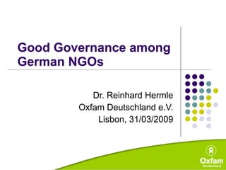 Good Governance among  German NGOs Dr. Reinhard Hermle Oxfam Deutschland e.V. Lisbon, 31/03/2009 