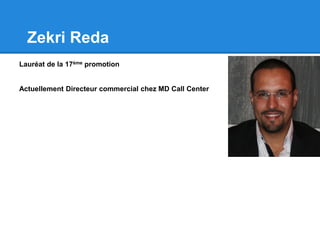 Zekri Reda
Lauréat de la 17ème promotion
Actuellement Directeur commercial chez MD Call Center
 