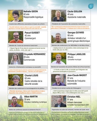 Nathalie GIDON
42 ans
Responsable logistique
Investie dans différentes associations à travers ses enfants
« Nouvelle habitante j’aime la culture, le sport, la convivialité : ensemble
apportons un nouveau regard et préservons notre cadre de vie »

Pascal GUISSET
42 ans
Commerçant
Membre de l’union du commerce Castel Activ’
« Depuis l’âge de 15 ans dans le commerce et tourné vers les
autres, ma devise : croire, oser, agir ! »

Chrystelle HERNANDEZ
45 ans
Commerciale
Active lors d’événements municipaux ou associatifs
« J'aime m'investir dans la vie de ma commune en tant que bénévole lors
d'évènements, animations diverses... c'est donc une suite logique ! »

Chantal LOUIS
62 ans
Cadre retraitée de la
sécurité sociale
Membre des randonneurs et accompagnatrice du pédibus
« Retraitée dynamique, j'aide au sein d'associations et mets à
disposition mes compétences dans un intérêt commun »

Alban MARTIN
33 ans
Directeur marketing numérique

Cécile GOUJON
40 ans
Assistante maternelle
Présidente de l’association des assistantes maternelles
« Mon investissement professionnel et bénévole est dans le secteur de la
petite enfance à Châteaugiron ; m’impliquer pour la ville est une évidence »

Georges GUYARD
66 ans
Acheteur retraité d’un
grand groupe électronique
Membre des randonneurs, de MilChâtBos’ et de Mal-y-Passe
« Impliqué dans la vie associative, j’aime communiquer et me
rendre utile pour ma ville »

Philippe LANGLOIS
48 ans
Conseiller municipal

Membre de l’association des parents d’élèves de la Pince Guerrière

« A l'école ou dans la ville, je souhaite que l’intégration des
personnes handicapées se poursuive »

Jean-Claude MADIOT
61 ans
Retraité de l’industrie
automobile
Président de la section cycliste de Châteaugiron
« Actif et dynamique, baigné dans le milieu associatif sportif
depuis 1980, je veux « vivre Châteaugiron avec vous »

Christian NIEL
51 ans
Artisan menuisier
Conseiller municipal depuis 2001

Maître de conférence associé à la Sorbonne Paris IV
« Après avoir écrit plusieurs ouvrages sur internet & la démocratie, je
souhaite mettre ma passion du numérique au service des Castelgironnais »

Organisateur du salon de l’artisanat, membre de Castel Activ’
« Entrepreneur et soucieux de l'avenir professionnel des jeunes
dans l'artisanat, je souhaite me réengager dans cette dynamique »

 