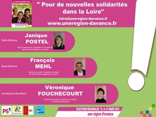 Janique POSTEL François MEHL Véronique  FOUCHECOURT Agent d’assurance, Conseillère municipale de Saint Etienne déléguée aux sports Gérant de société, Conseiller municipal de Saint Etienne délégué à la culture Assistante sociale, Conseillère municipale  d’Andrézieux-Bouthéon Saint-Etienne Saint-Etienne Andrézieux-Bouthéon 