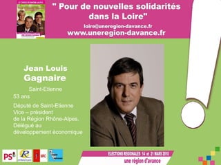 Jean Louis  Gagnaire 53 ans Député de Saint-Etienne Vice – président  de la Région Rhône-Alpes, Délégué au  développement économique Saint-Etienne 