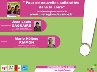 Jean Louis  GAGNAIRE Marie Hélène RIAMON Député de Saint-Etienne Vice – président de la région Rhône-Alpes, Délégué au développement économique Ingénieur territorial, Vice – présidente  Du Grand Roanne,1ére Adjointe au maire de Roanne  Roanne Saint-Etienne 