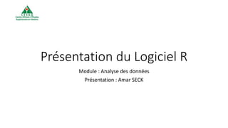 Présentation du Logiciel R
Module : Analyse des données
Présentation : Amar SECK
 