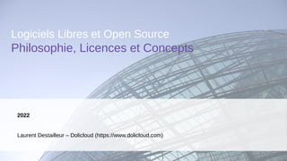 2022
Laurent Destailleur – Dolicloud (https://www.dolicloud.com)
Logiciels Libres et Open Source
Philosophie, Licences et Concepts
 