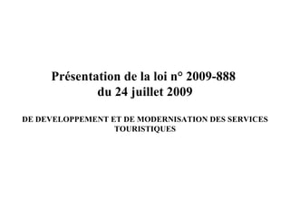 Présentation de la loi n° 2009-888  du 24 juillet 2009 DE DEVELOPPEMENT ET DE MODERNISATION DES SERVICES TOURISTIQUES 