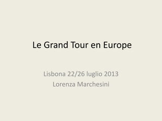 Le Grand Tour en Europe
Lisbona 22/26 luglio 2013
Lorenza Marchesini
 