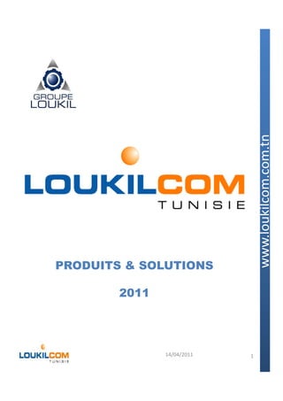 PRODUITS & SOLUTIONS            www.loukilcom.com.tn
        2011




               14/04/2011   1
 