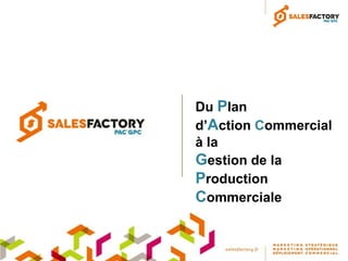 Du Plan
d’Action Commercial
à la
Gestion de la
Production
Commerciale
 