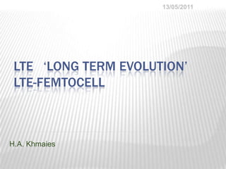 LTE   ‘Long Term Evolution’LTE-Femtocell H.A. Khmaies 17/03/2011 