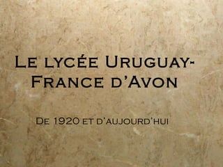 Le lycée Uruguay-
 Fr ance d’Avon

 De 1920 et d’aujourd’hui
 