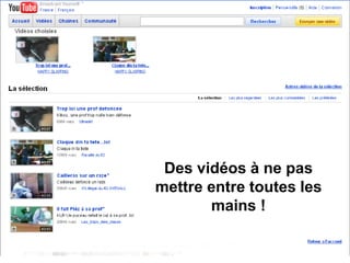 Des vidéos à ne pas
mettre entre toutes les
       mains !
 