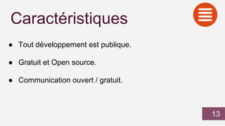 Caractéristiques
● Tout développement est publique.
● Gratuit et Open source.
● Communication ouvert / gratuit.
13
 