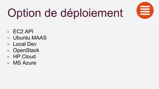 Option de déploiement
- EC2 API
- Ubuntu MAAS
- Local Dev
- OpenStack
- HP Cloud
- MS Azure
 