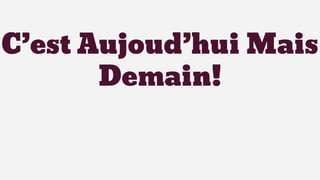 C’est Aujoud’hui Mais
Demain!
 