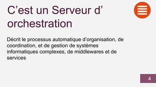 C’est un Serveur d’
orchestration
Décrit le processus automatique d’organisation, de
coordination, et de gestion de systèmes
informatiques complexes, de middlewares et de
services
4
 