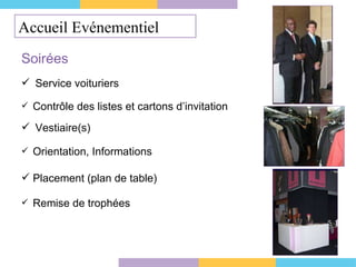 Accueil Evénementiel Soirées Service voituriers Contrôle des listes et cartons d’invitation Orientation, Informations Remise de trophées Vestiaire(s) Placement (plan de table) 