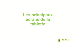 13
Les principaux
écrans de la
tablette
 