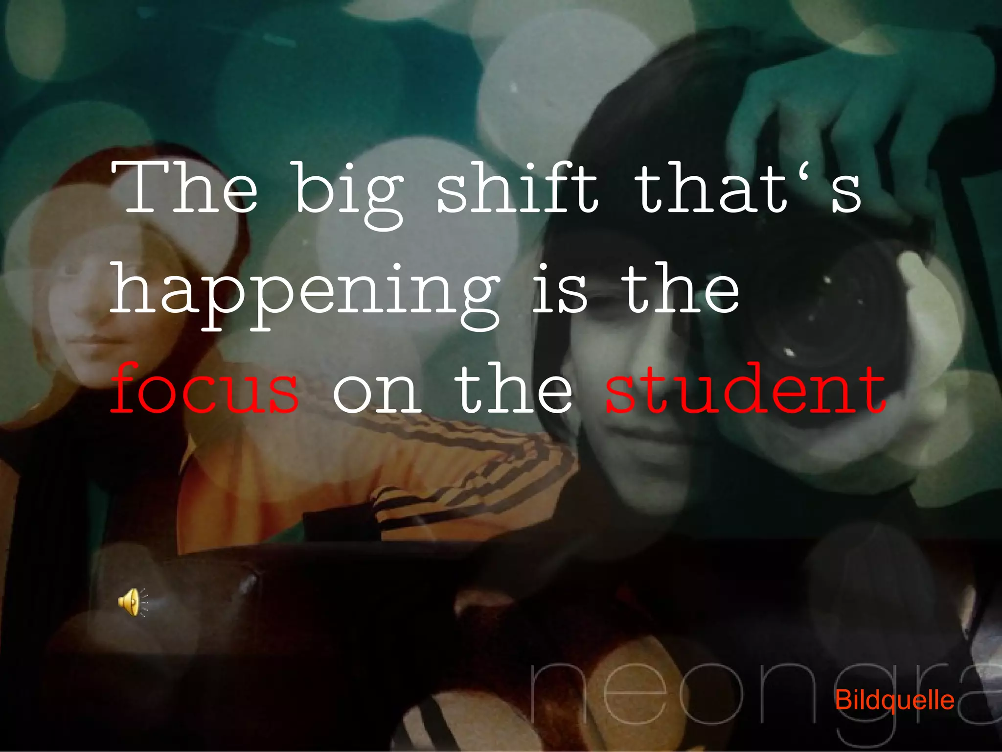 The big shift that‘s happening is the  focus  on the  student Bildquelle 