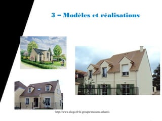 3 – Modèles et réalisations




 http://www.diogo.fr/le-groupe/maisons-atlantis
 