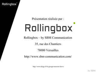 Présentation réalisée par :



Rollingbox – by SBM Communication
        35, rue des Chantiers
            78000 Versailles
http://www.sbm-communication.com/

      http://www.diogo.fr/le-groupe/maisons-herve
 