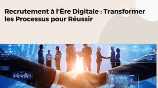 Recrutement à l'Ère Digitale : Transformer
les Processus pour Réussir
 