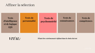 Affiner la sélection
Tests
d'intelligence
et de logique
(QI)
Tests de
personnalité
Tests de
connaissances
Tests de
psychomotrité
il faut être extrêmement vigilant dans le choix du test
VITAL:
Tests de
compétences
 