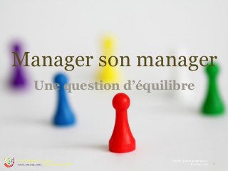 Manager son manager
Une question d’équilibre
1
© Copyright 2014 - 2017
www.emc2p.com - Tous droits réservés
Crédits photographiques :
Pixabay.com
 