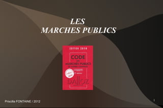 LES
                            MARCHES PUBLICS




Priscilla FONTAINE / 2012                     1
 