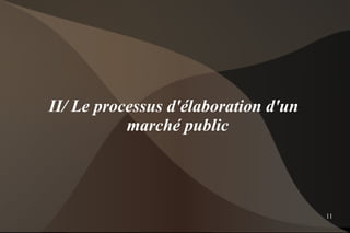 II/ Le processus d'élaboration d'un
           marché public




                                      11
 