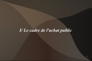 I/ Le cadre de l'achat public




                                3
 