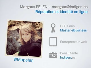 Margaux PELEN – margaux@indigen.es Réputation et identité en ligne HEC Paris  Master eBusiness Entrepreneur web Consultante Indigen.es @Mapelen 