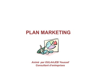 PLAN MARKETING
Animé par OULAAJEB Youssef
Consultant d’entreprises
 