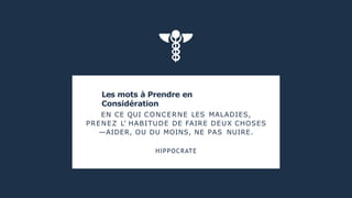 Les mots à Prendre en
Considération
EN CE QUI CONCERNE LES MALADIES,
PRENEZ L' HABITUDE DE FAIRE DEUX CHOSES
—AIDER, OU DU MOINS, NE PAS NUIRE.
HIPPOCRATE
 