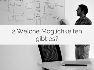 2 Welche Möglichkeiten 
gibt es? 
 