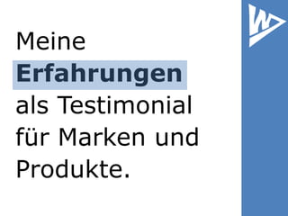 Meine
Erfahrungen
als Testimonial
für Marken und
Produkte.