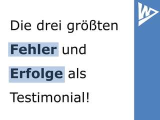 Die drei größten
Fehler und
Erfolge als
Testimonial!