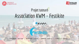 Projet tuteuré
Association KWM - Festikite
1
CHAUBERT Maxime - GUIRAUD Laure - IMBERT Cédric - TURELLI Sacha
 