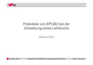 1
Christian Gailer Graz, 3. Juli 2014Potentiale von EPUB3 bei der Umsetzung eines Lehrbuchs
Potentiale von EPUB3 bei der
Umsetzung eines Lehrbuchs
Masterarbeit
 