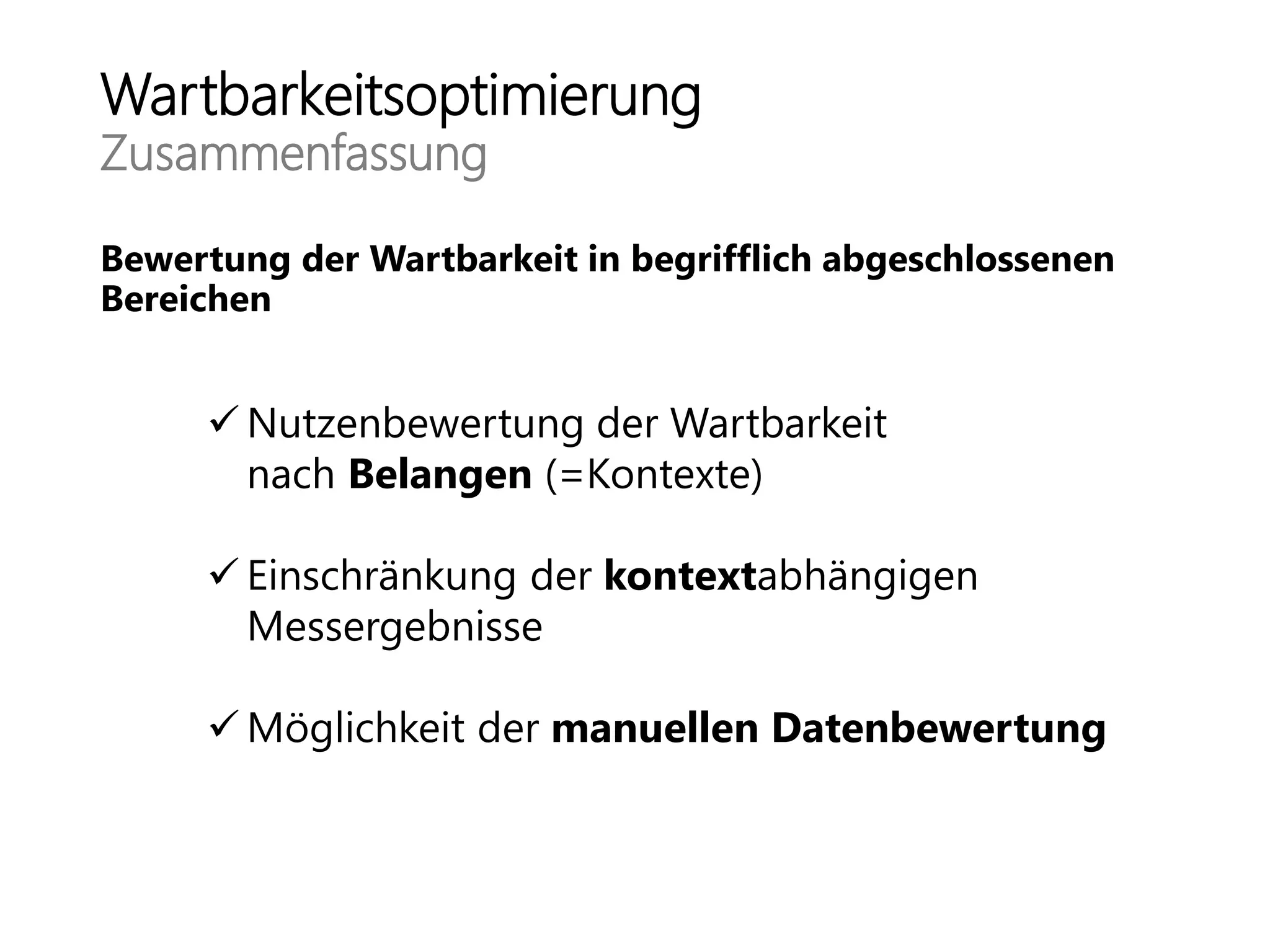 Wartbarkeitsoptimierung
Zusammenfassung
Bewertung der Wartbarkeit in begrifflich abgeschlossenen
Bereichen
 Nutzenbewertung der Wartbarkeit
nach Belangen (=Kontexte)
 Einschränkung der kontextabhängigen
Messergebnisse
 Möglichkeit der manuellen Datenbewertung
 