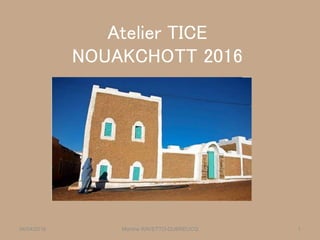 Atelier TICE
NOUAKCHOTT 2016
Martine RAVETTO-DUBREUCQ 104/04/2016
 