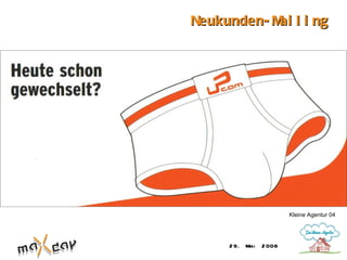 Neukunden- M l i ng
            ai




                        Kleine Agentur 04




     2 9. Mai   2 008
 